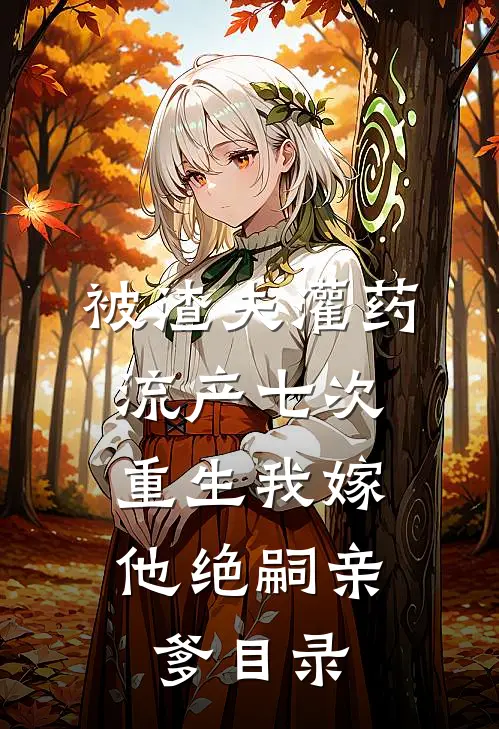 被渣夫灌药流产七次，重生我嫁他绝嗣亲爹目录