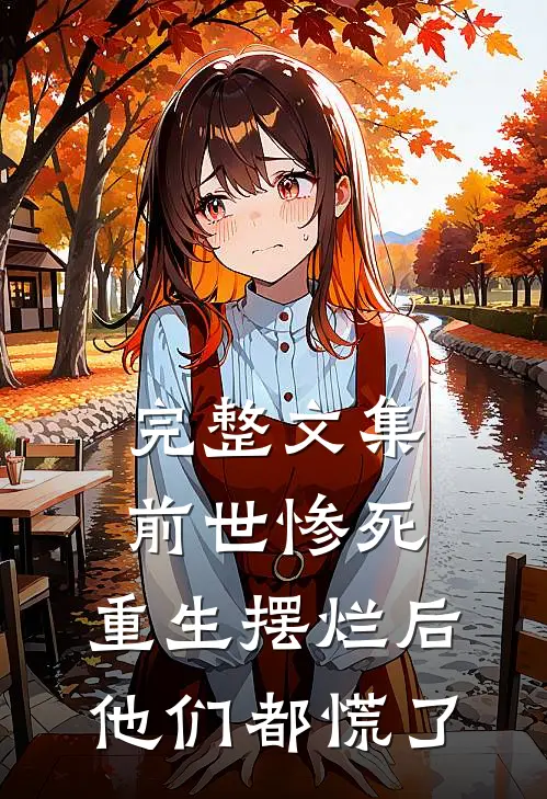 完整文集前世惨死，重生摆烂后他们都慌了