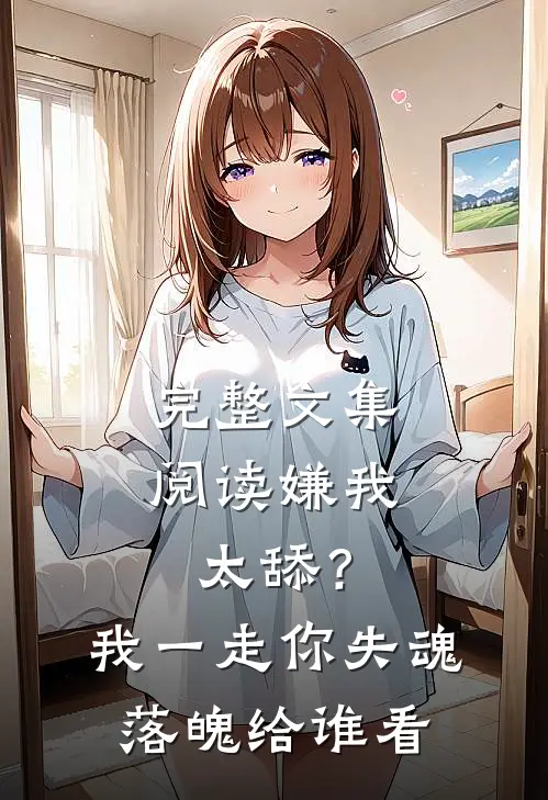 完整文集阅读嫌我太舔？我一走你失魂落魄给谁看