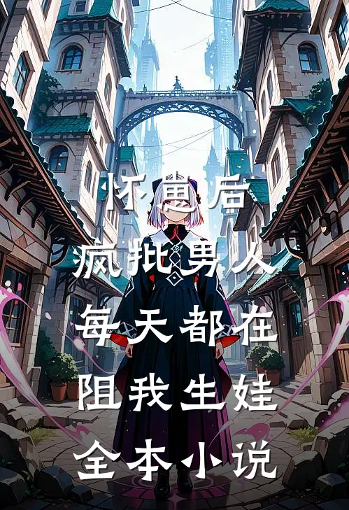 怀崽后，疯批男人每天都在阻我生娃全本小说