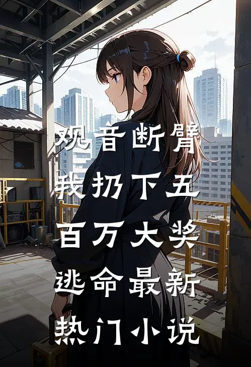 观音断臂，我扔下五百万大奖逃命最新热门小说