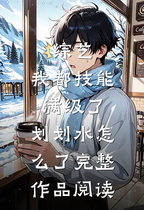 综艺：我都技能满级了，划划水怎么了完整作品阅读