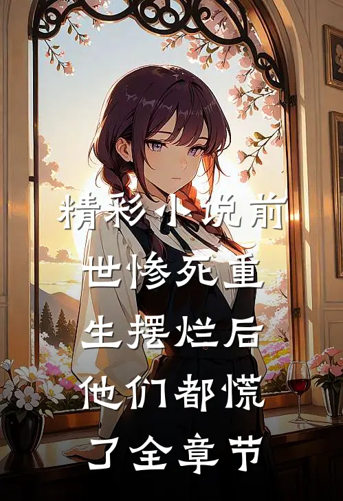精彩小说前世惨死重生摆烂后他们都慌了全章节