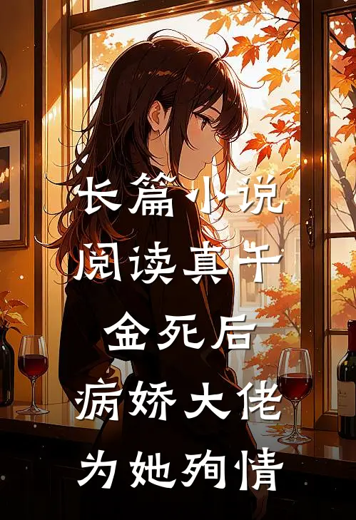 长篇小说阅读真千金死后，病娇大佬为她殉情
