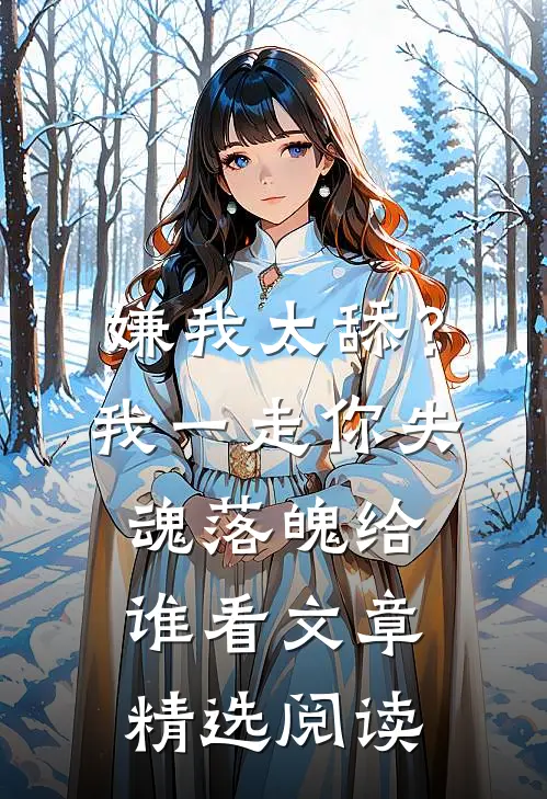嫌我太舔？我一走你失魂落魄给谁看文章精选阅读
