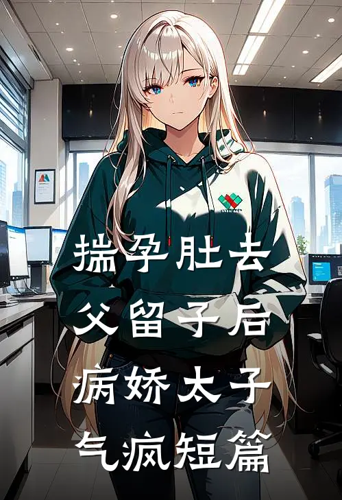 揣孕肚去父留子后，病娇太子气疯短篇