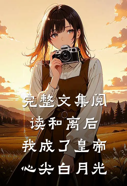 完整文集阅读和离后，我成了皇帝心尖白月光