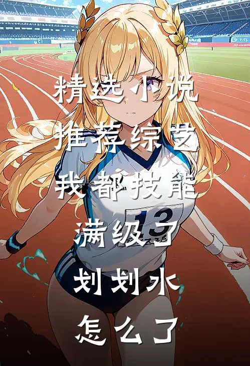 精选小说推荐综艺：我都技能满级了，划划水怎么了