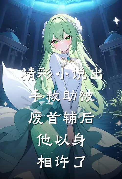 精彩小说出手救助被废首辅后，他以身相许了
