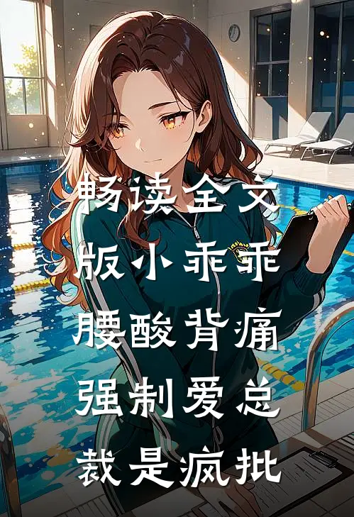 畅读全文版小乖乖腰酸背痛，强制爱总裁是疯批