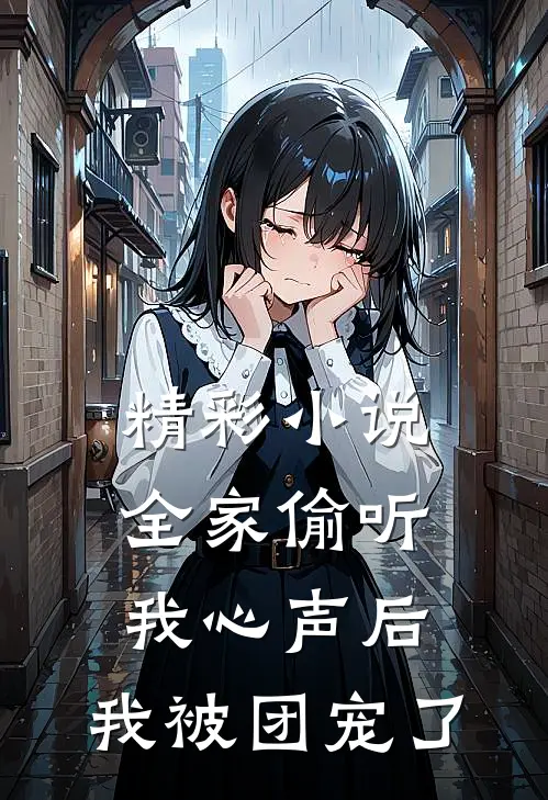 精彩小说全家偷听我心声后，我被团宠了