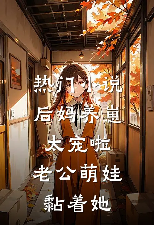热门小说后妈养崽：太宠啦，老公萌娃黏着她