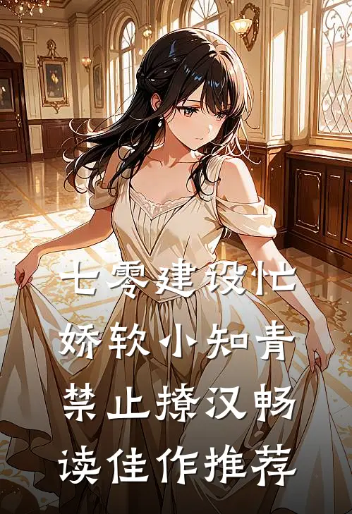 七零建设忙，娇软小知青禁止撩汉畅读佳作推荐