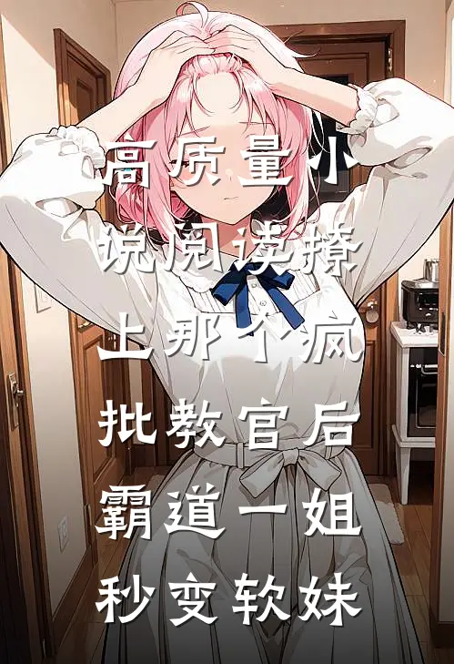 高质量小说阅读撩上那个疯批教官后，霸道一姐秒变软妹