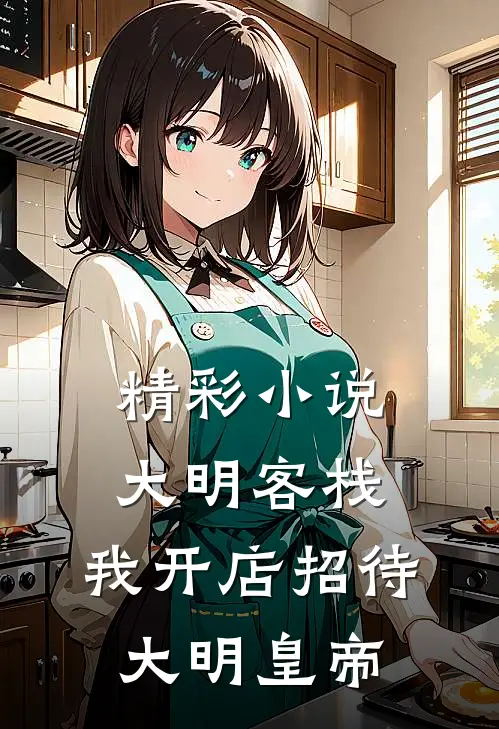 精彩小说大明客栈：我开店招待大明皇帝