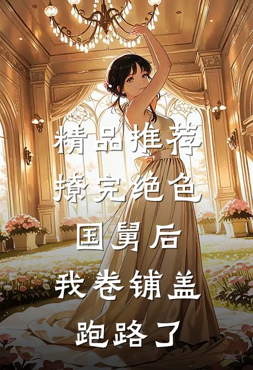精品推荐撩完绝色国舅后，我卷铺盖跑路了