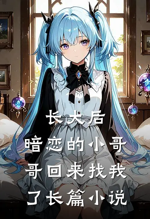 长大后，暗恋的小哥哥回来找我了长篇小说
