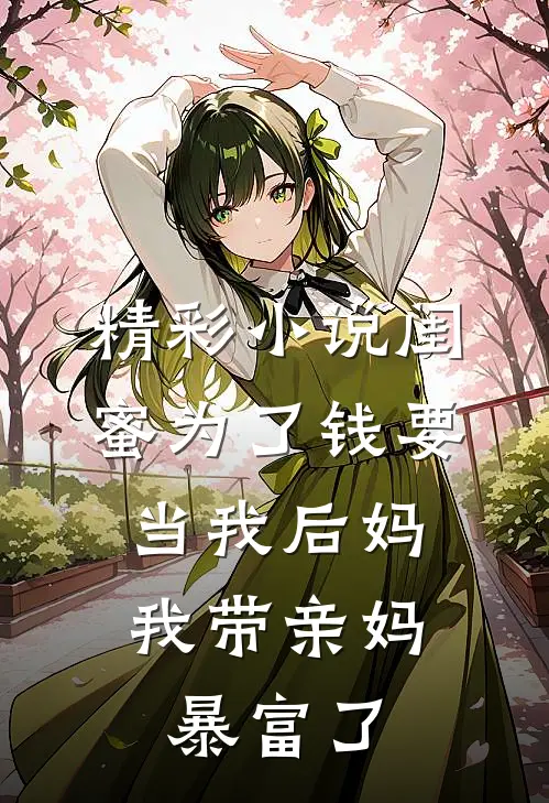 精彩小说闺蜜为了钱要当我后妈，我带亲妈暴富了