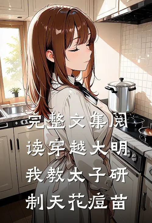完整文集阅读穿越大明，我教太子研制天花痘苗