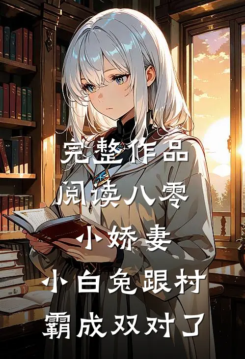 完整作品阅读八零小娇妻：小白兔跟村霸成双对了