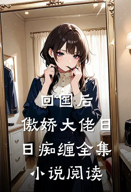 回国后，傲娇大佬日日痴缠全集小说阅读