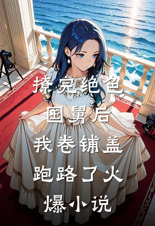 撩完绝色国舅后，我卷铺盖跑路了火爆小说