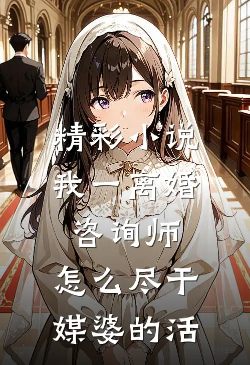 精彩小说我一离婚咨询师，怎么尽干媒婆的活