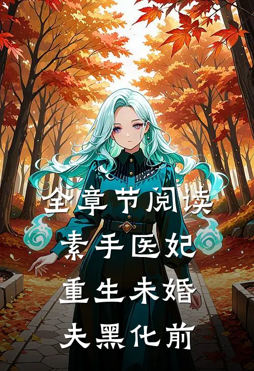 全章节阅读素手医妃：重生未婚夫黑化前