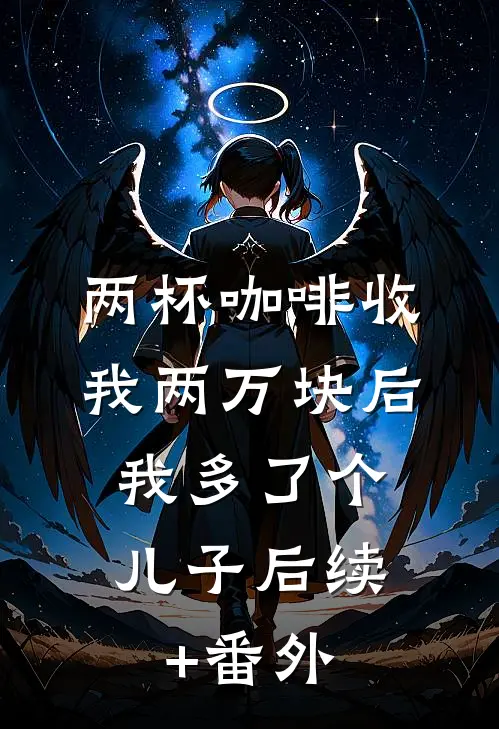 两杯咖啡收我两万块后，我多了个儿子后续+番外