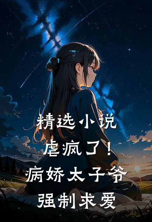 精选小说虐疯了！病娇太子爷强制求爱