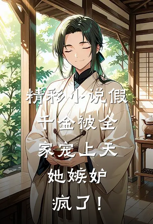 精彩小说假千金被全家宠上天，她嫉妒疯了！