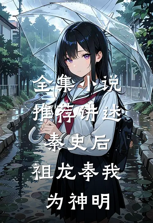全集小说推荐讲述秦史后，祖龙奉我为神明