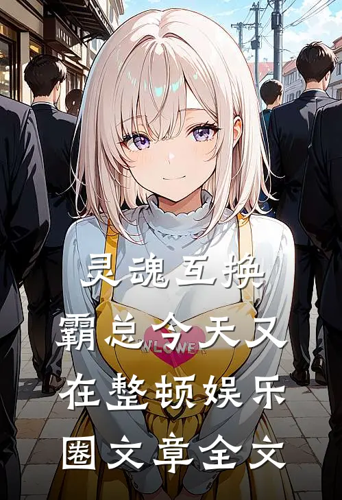 灵魂互换：霸总今天又在整顿娱乐圈文章全文