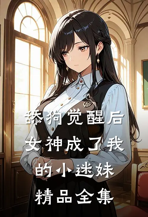 舔狗觉醒后，女神成了我的小迷妹精品全集