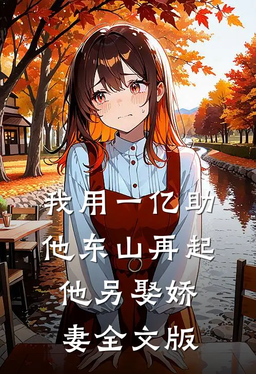 我用一亿助他东山再起，他另娶娇妻全文版