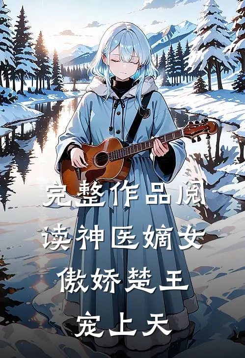 完整作品阅读神医嫡女：傲娇楚王宠上天