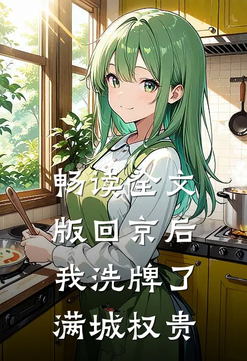 畅读全文版回京后，我洗牌了满城权贵