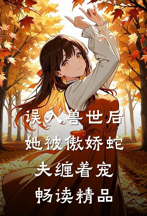 误入兽世后，她被傲娇蛇夫缠着宠畅读精品