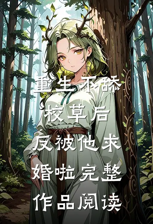 重生不舔校草后，反被他求婚啦完整作品阅读