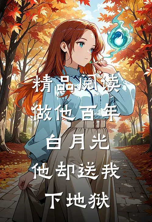 精品阅读做他百年白月光，他却送我下地狱