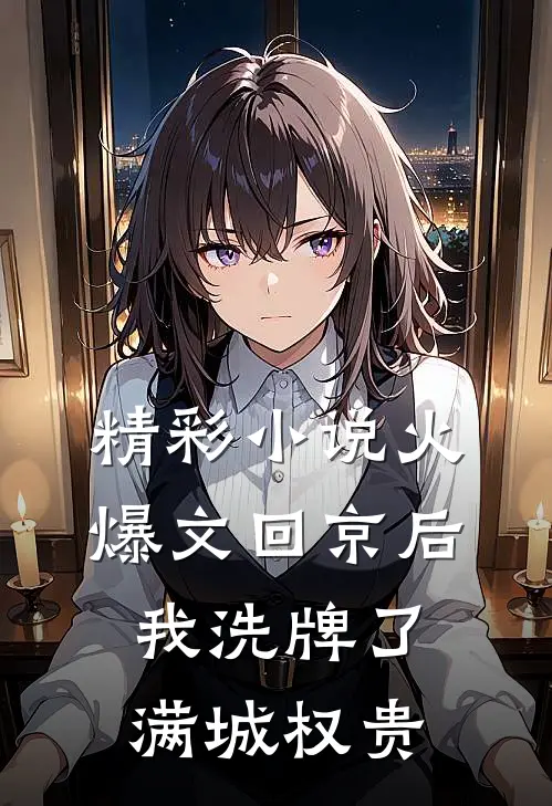 精彩小说火爆文回京后,我洗牌了满城权贵