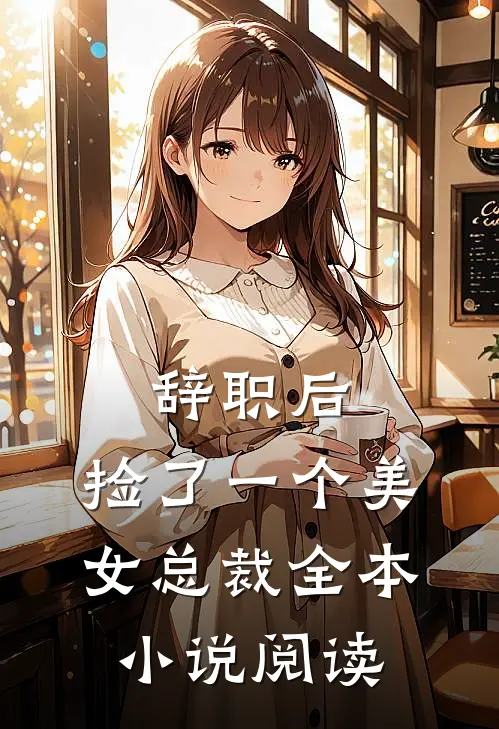 辞职后，捡了一个美女总裁全本小说阅读