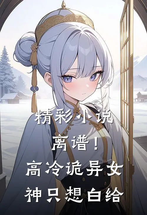 精彩小说离谱！高冷诡异女神只想白给