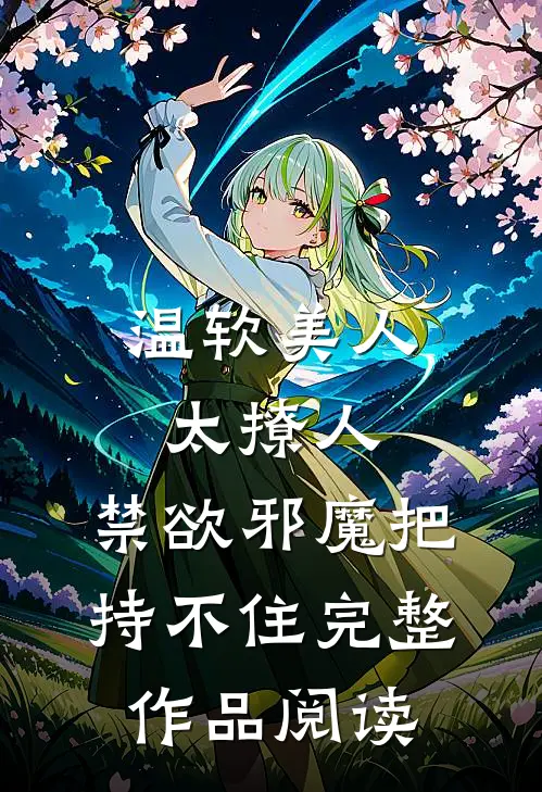 温软美人太撩人，禁欲邪魔把持不住完整作品阅读