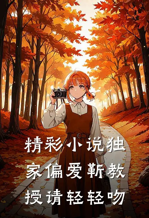 精彩小说独家偏爱靳教授请轻轻吻