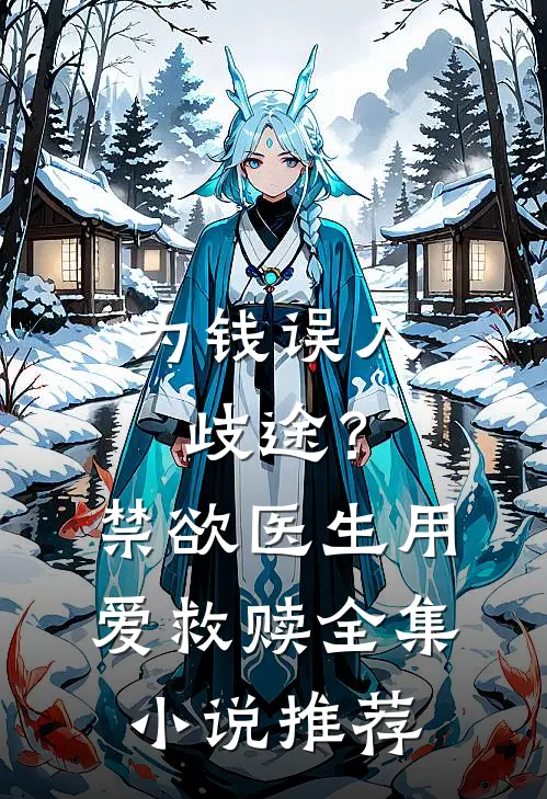 为钱误入歧途？禁欲医生用爱救赎全集小说推荐