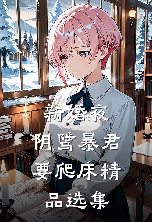 新婚夜，阴骘暴君要爬床精品选集