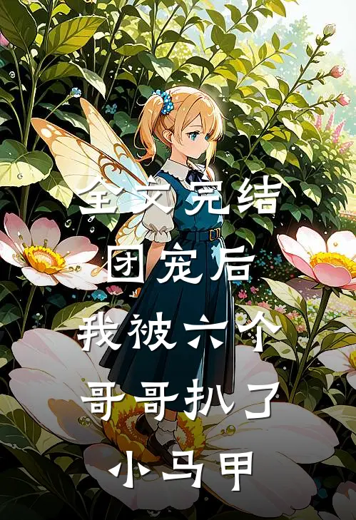 全文完结团宠后，我被六个哥哥扒了小马甲