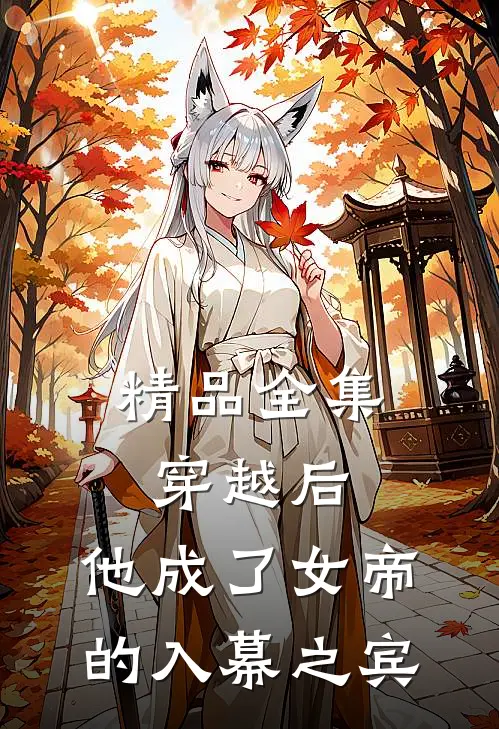 精品全集穿越后，他成了女帝的入幕之宾