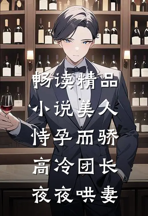 畅读精品小说美人恃孕而骄，高冷团长夜夜哄妻